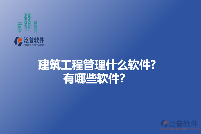 建筑工程管理什么軟件? 有哪些軟件？