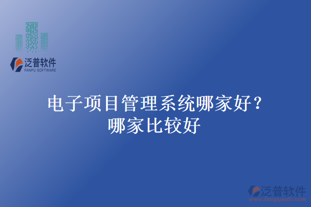 電子項(xiàng)目管理系統(tǒng)哪家好？哪家比較好？