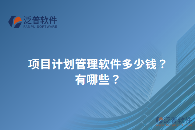 項(xiàng)目計(jì)劃管理軟件多少錢？有哪些？
