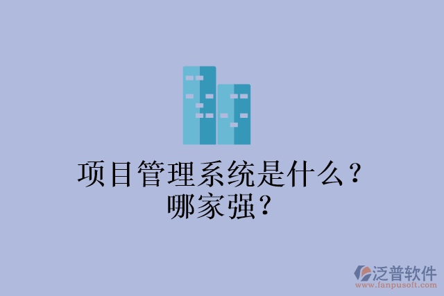 項目管理系統(tǒng)是什么？哪家強？