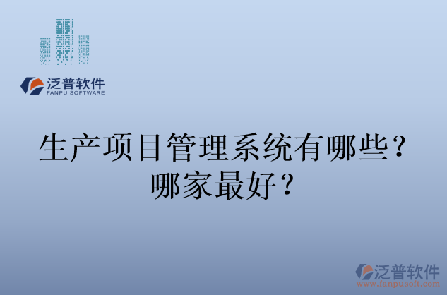 生產(chǎn)項(xiàng)目管理系統(tǒng)有哪些？哪家最好？