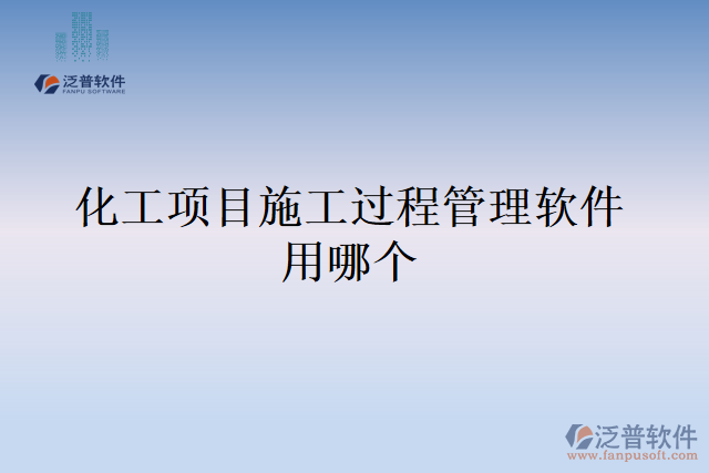 化工項(xiàng)目施工過(guò)程管理軟件用哪個(gè)