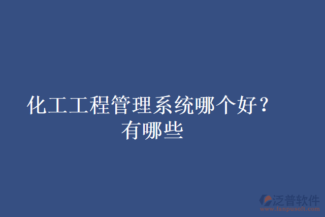 化工工程管理系統(tǒng)哪個(gè)好？有哪些
