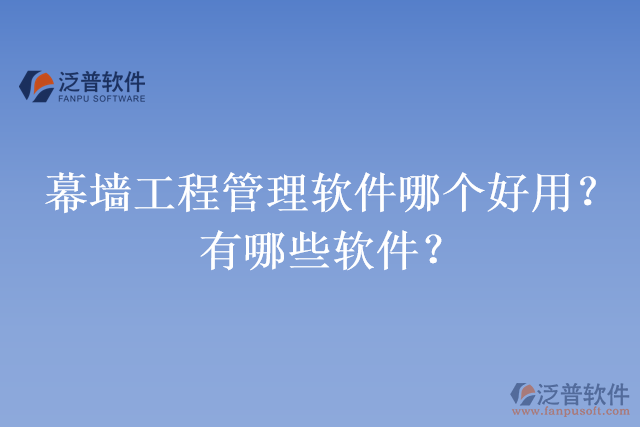 幕墻工程管理軟件哪個(gè)好用？有哪些軟件？