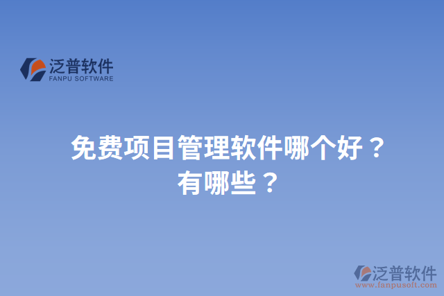 免費(fèi)項(xiàng)目管理軟件哪個好？有哪些？