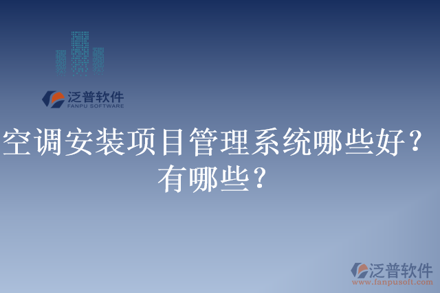 空調(diào)安裝項目管理系統(tǒng)哪些好？有哪些？