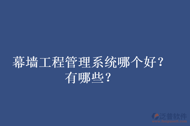 幕墻工程管理系統(tǒng)哪個(gè)好？有哪些？