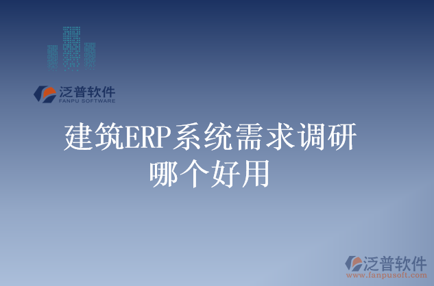 建筑ERP系統(tǒng)需求調研哪個好用