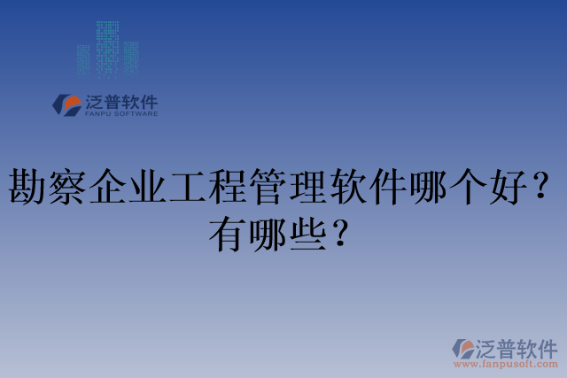 勘察企業(yè)工程管理軟件哪個好？有哪些？