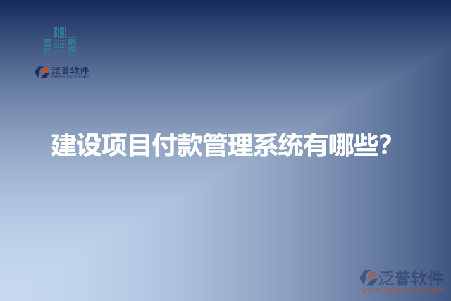 建設(shè)項目付款管理系統(tǒng)有哪些？