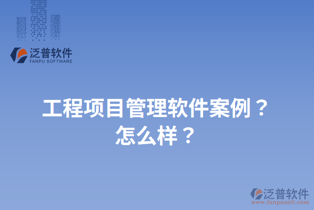 工程項目管理軟件案例？怎么樣？