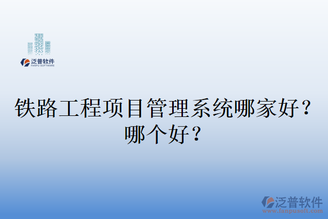 鐵路工程項(xiàng)目管理系統(tǒng)哪家好？哪個(gè)好？