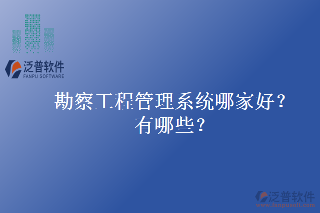 勘察工程管理系統(tǒng)哪家好？有哪些？