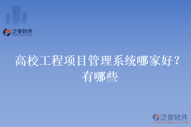 高校工程項目管理系統(tǒng)哪家好？有哪些