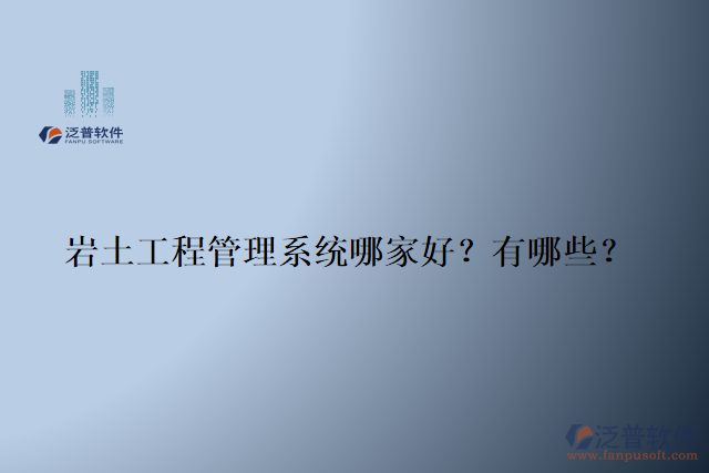 巖土工程管理系統(tǒng)哪家好？有哪些？