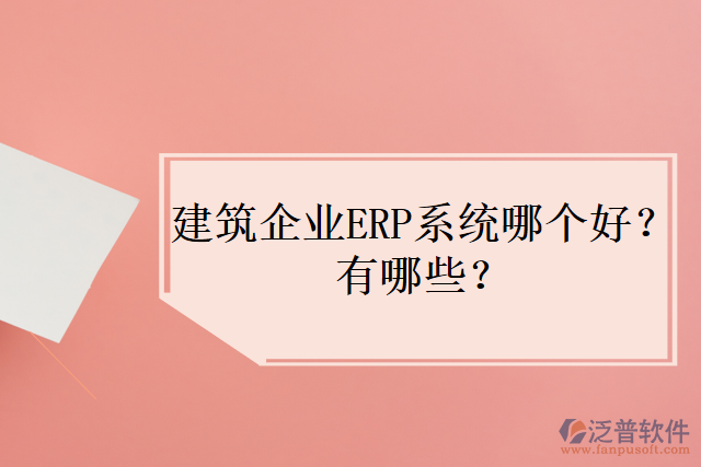 建筑企業(yè)ERP系統(tǒng)哪個(gè)好？有哪些？