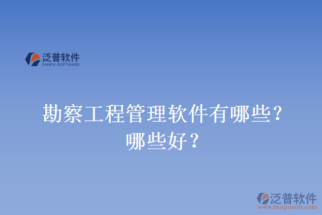 勘察工程管理軟件有哪些？哪些好？
