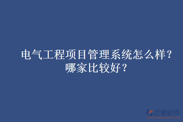 電氣工程項(xiàng)目管理系統(tǒng)怎么樣？哪家比較好？
