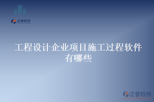工程設(shè)計(jì)企業(yè)項(xiàng)目施工過(guò)程軟件有哪些