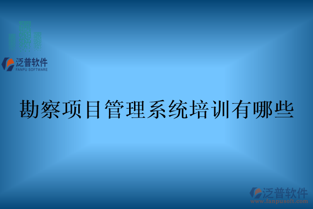勘察項目管理系統(tǒng)培訓(xùn)有哪些