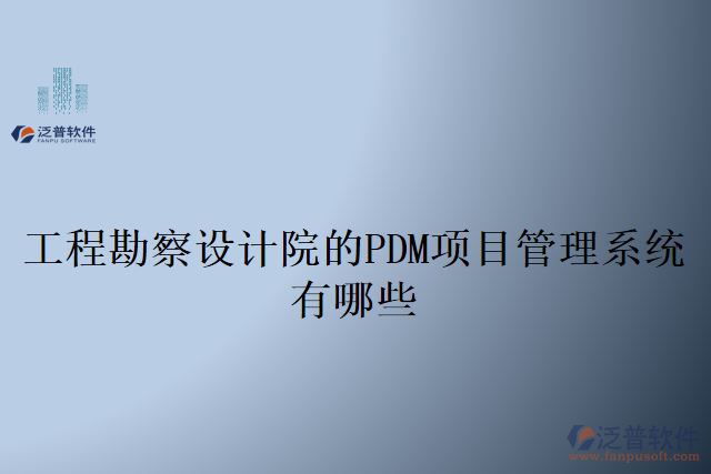工程勘察設計院的PDM項目管理系統(tǒng)有哪些