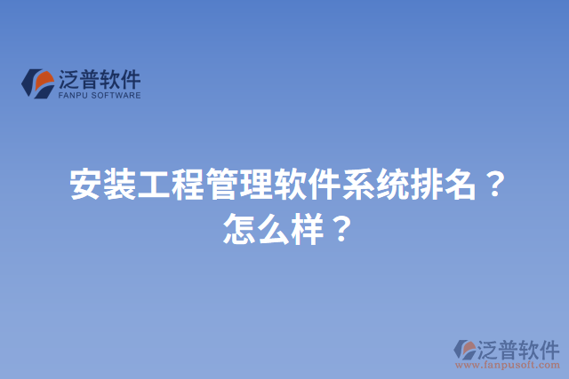 安裝工程管理軟件系統(tǒng)排名？怎么樣？