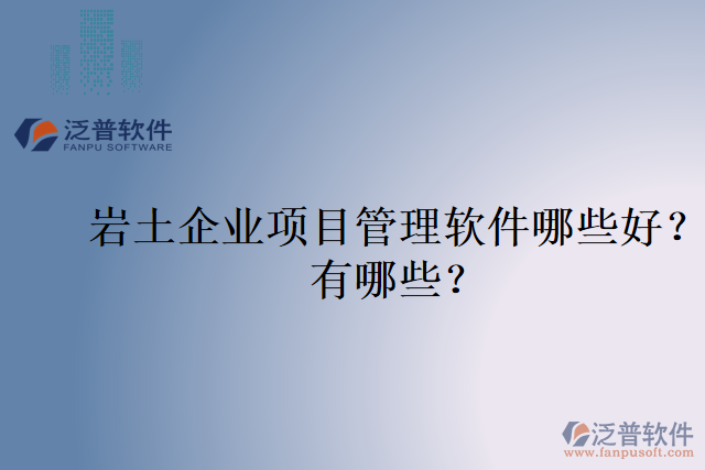 巖土企業(yè)項(xiàng)目管理軟件哪些好？有哪些？