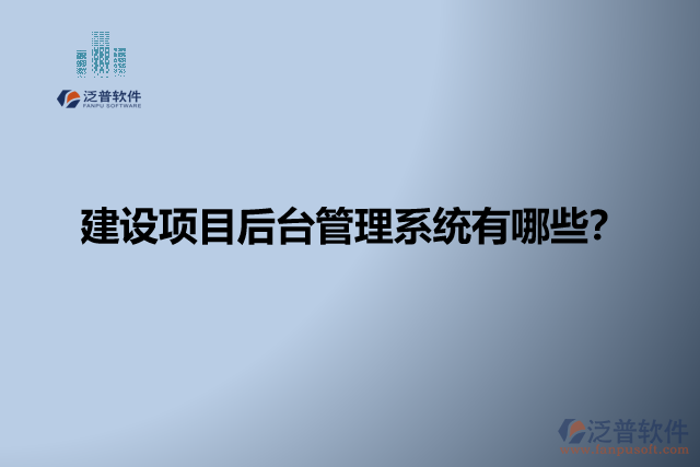 建設(shè)項(xiàng)目后臺(tái)管理系統(tǒng)有哪些？