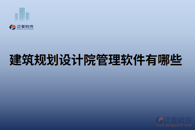 建筑規(guī)劃設計院管理軟件有哪些