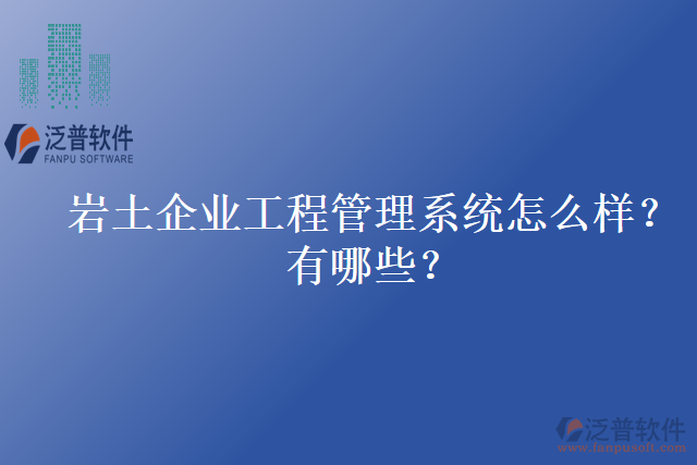 巖土企業(yè)工程管理系統(tǒng)怎么樣？有哪些？