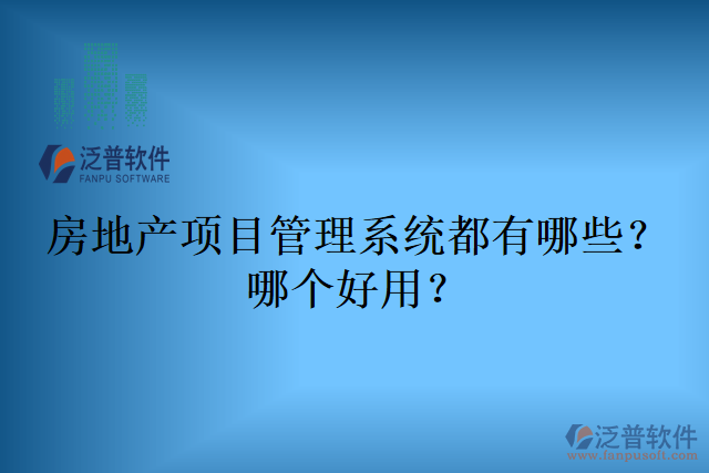 房地產(chǎn)項(xiàng)目管理系統(tǒng)都有哪些？哪個(gè)好用？