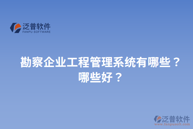 勘察企業(yè)工程管理系統(tǒng)有哪些？哪些好？