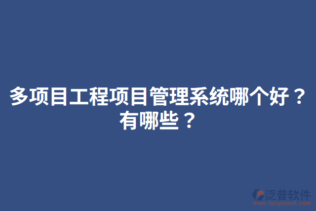 多項目工程項目管理系統(tǒng)哪個好？有哪些？