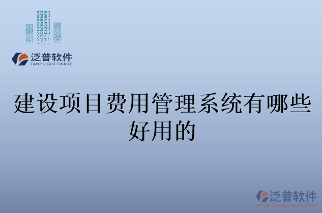 建設(shè)項(xiàng)目費(fèi)用管理系統(tǒng)有哪些好用的