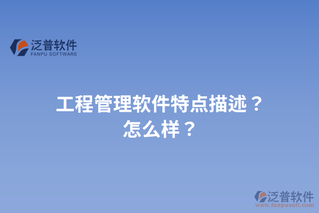 工程管理軟件特點(diǎn)描述？怎么樣？
