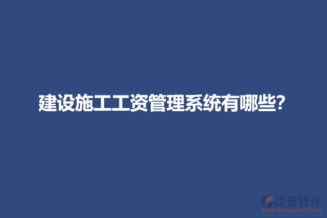 建設(shè)施工工資管理系統(tǒng)有哪些？