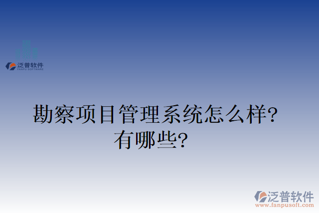 勘察項(xiàng)目管理系統(tǒng)怎么樣？有哪些？