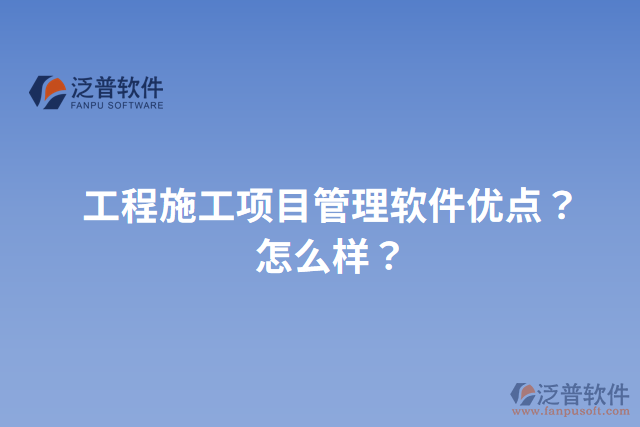 工程施工項目管理軟件優(yōu)點？怎么樣？