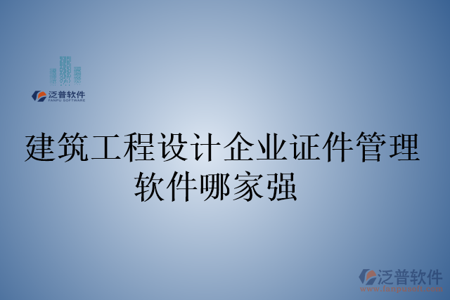 建筑工程設(shè)計企業(yè)證件管理軟件哪家強