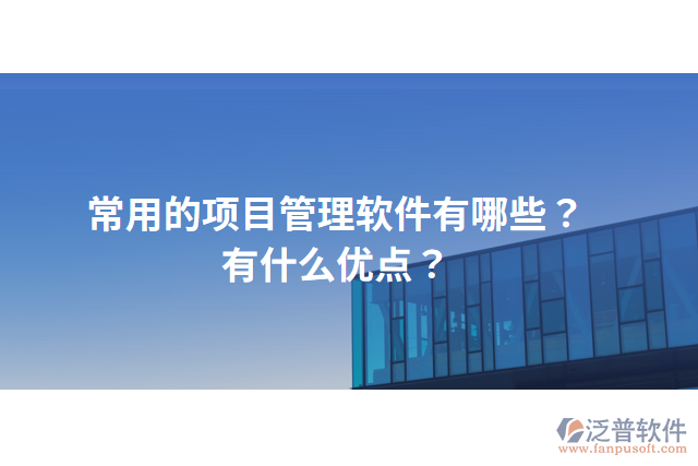 常用的項(xiàng)目管理軟件有哪些？有什么優(yōu)點(diǎn)？