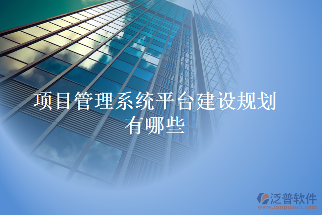 項(xiàng)目管理系統(tǒng)平臺建設(shè)規(guī)劃有哪些