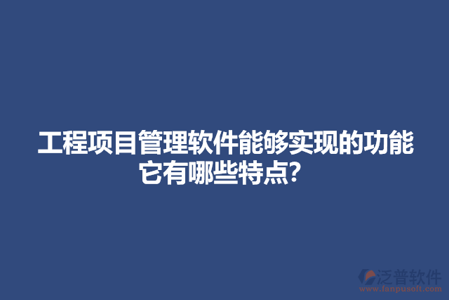 工程項(xiàng)目管理軟件能夠?qū)崿F(xiàn)的功能它有哪些特點(diǎn)？