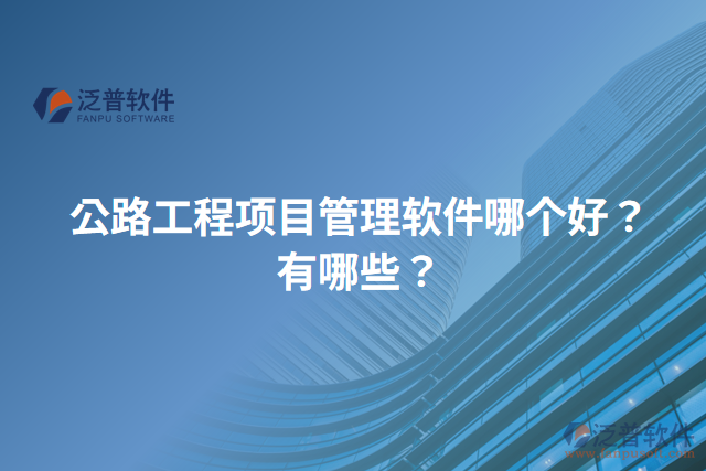 公路工程項目管理軟件哪個好？有哪些？