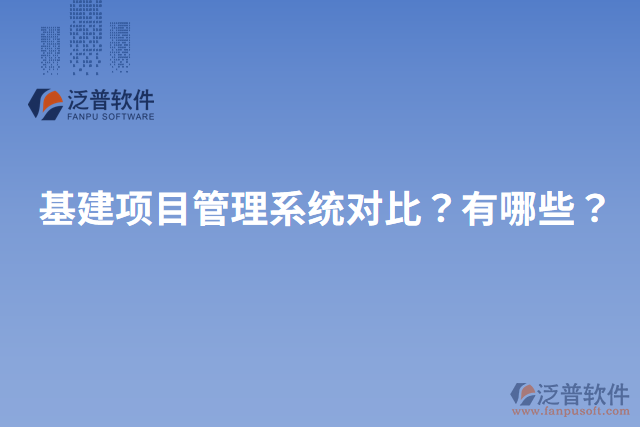 基建項目管理系統(tǒng)對比？有哪些？