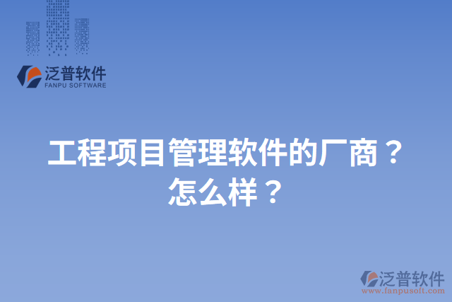 工程項目管理軟件的廠商？怎么樣？