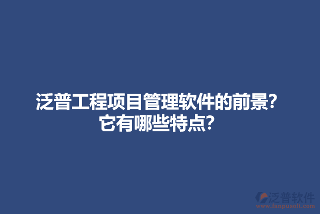 泛普工程項目管理軟件的前景？它有哪些特點？