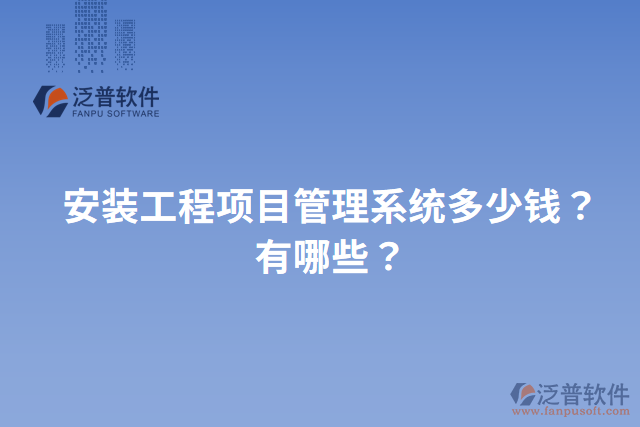 安裝工程項目管理系統(tǒng)多少錢？有哪些？