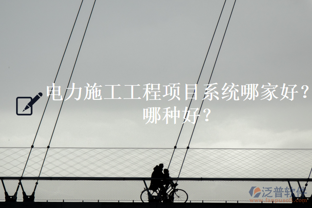 電力施工工程項目系統(tǒng)哪家好？哪種好？