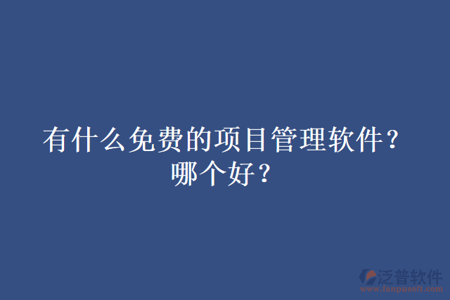有什么免費(fèi)的項(xiàng)目管理軟件？哪個(gè)好？