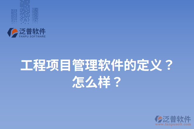 工程項(xiàng)目管理軟件的定義？怎么樣？